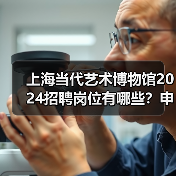 上海当代艺术博物馆2024招聘岗位有哪些？申请流程全解析-图4