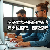 质子重离子医院肿瘤治疗岗位招聘，应聘流程全解析-图3