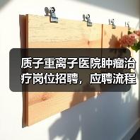 质子重离子医院肿瘤治疗岗位招聘，应聘流程全解析-图6