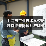 上海市工业技术学校招聘有哪些岗位？应聘条件及流程详解-图6