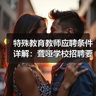 特殊教育教师应聘条件详解：聋哑学校招聘要求全公开-图3