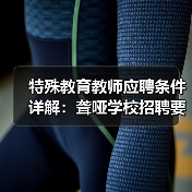 特殊教育教师应聘条件详解：聋哑学校招聘要求全公开-图6