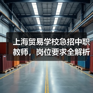 上海贸易学校急招中职教师，岗位要求全解析-图6