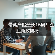 带薪产假最长16周！企业新政揭秘-图6