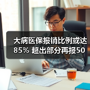 大病医保报销比例或达85% 超出部分再报50%-图6