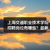 上海交通职业技术学院招聘岗位有哪些？最新岗位信息-图4