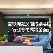 互联网裁员潮持续蔓延，行业寒冬或将全面到来？-图4