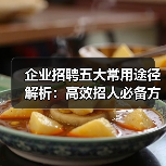 企业招聘五大常用途径解析:高效招人必备方法-图5 企业招聘五大常用途径解析:高效招人必备方法-图5