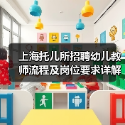 上海托儿所招聘幼儿教师流程及岗位要求详解-图5 上海托儿所招聘幼儿教师流程及岗位要求详解-图5