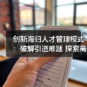 创新海归人才管理模式:破解引进难题 探索高效新路径-图3 创新海归人才管理模式:破解引进难题 探索高效新路径-图3