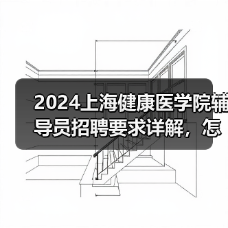 2024上海健康医学院辅导员招聘要求详解,怎么应聘?-图5 2024上海健康医学院辅导员招聘要求详解,怎么应聘?-图5