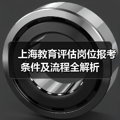 上海教育评估岗位报考条件及流程全解析-图5