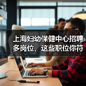 上海妇幼保健中心招聘多岗位,这些职位你符合条件吗?-图5 上海妇幼保健中心招聘多岗位,这些职位你符合条件吗?-图5