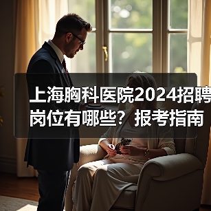 上海胸科医院2024招聘岗位有哪些?报考指南全解析-图4 上海胸科医院2024招聘岗位有哪些?报考指南全解析-图4