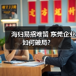 海归易招难留 东莞企业如何破局?-图3 海归易招难留 东莞企业如何破局?-图3