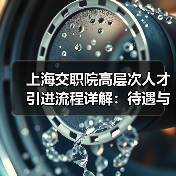 上海交职院高层次人才引进流程详解:待遇与岗位全解析-图6 上海交职院高层次人才引进流程详解:待遇与岗位全解析-图6
