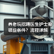 养老院招聘医生护士需哪些条件?流程详解-图4 养老院招聘医生护士需哪些条件?流程详解-图4