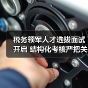 税务领军人才选拔面试开启 结构化考核严把关-图3