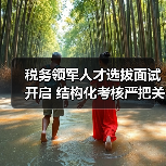 税务领军人才选拔面试开启 结构化考核严把关-图4