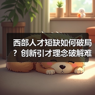 西部人才短缺如何破局?创新引才理念破解难题-图5 西部人才短缺如何破局?创新引才理念破解难题-图5