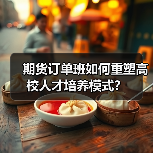 期货订单班如何重塑高校人才培养模式?-图3 期货订单班如何重塑高校人才培养模式?-图3