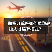 期货订单班如何重塑高校人才培养模式?-图6 期货订单班如何重塑高校人才培养模式?-图6