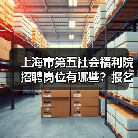 上海市第五社会福利院招聘岗位有哪些?报名条件全解析-图4 上海市第五社会福利院招聘岗位有哪些?报名条件全解析-图4