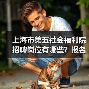 上海市第五社会福利院招聘岗位有哪些?报名条件全解析-图5 上海市第五社会福利院招聘岗位有哪些?报名条件全解析-图5