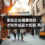 家族企业健康指数：人才培养成最大短板 两岸传承差异显著-图4