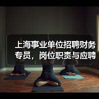 上海事业单位招聘财务专员,岗位职责与应聘条件全解析-图4 上海事业单位招聘财务专员,岗位职责与应聘条件全解析-图4