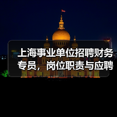上海事业单位招聘财务专员,岗位职责与应聘条件全解析-图5 上海事业单位招聘财务专员,岗位职责与应聘条件全解析-图5