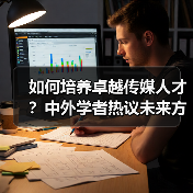 如何培养卓越传媒人才?中外学者热议未来方向-图6 如何培养卓越传媒人才?中外学者热议未来方向-图6