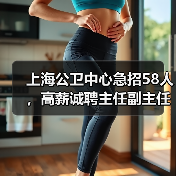 上海公卫中心急招58人,高薪诚聘主任副主任!-图4 上海公卫中心急招58人,高薪诚聘主任副主任!-图4