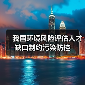 我国环境风险评估人才缺口制约污染防控-图3 我国环境风险评估人才缺口制约污染防控-图3