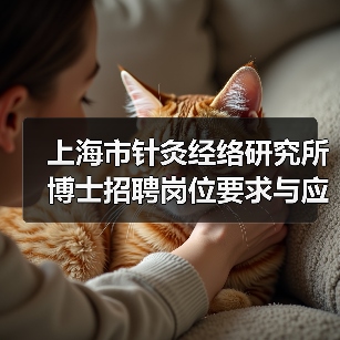 上海市针灸经络研究所博士招聘岗位要求与应聘流程详解-图5 上海市针灸经络研究所博士招聘岗位要求与应聘流程详解-图5