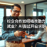 校企合作如何精准助力就业?AI面试开启求职新体验-图5 校企合作如何精准助力就业?AI面试开启求职新体验-图5