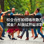 校企合作如何精准助力就业?AI面试开启求职新体验-图6 校企合作如何精准助力就业?AI面试开启求职新体验-图6