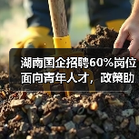 湖南国企招聘60%岗位面向青年人才，政策助力就业创业-图3