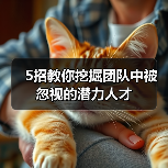 5招教你挖掘团队中被忽视的潜力人才-图5 5招教你挖掘团队中被忽视的潜力人才-图5