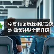 宁夏19条稳就业新政落地 政策补贴全面升级-图6 宁夏19条稳就业新政落地 政策补贴全面升级-图6