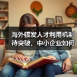 海外银发人才利用机制待突破，中小企业如何破局？-图4