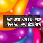 海外银发人才利用机制待突破，中小企业如何破局？-图5