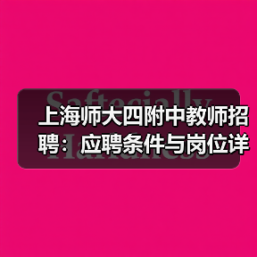 上海师大四附中教师招聘:应聘条件与岗位详情-图3 上海师大四附中教师招聘:应聘条件与岗位详情-图3