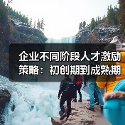 企业不同阶段人才激励策略:初创期到成熟期的实战方法-图4 企业不同阶段人才激励策略:初创期到成熟期的实战方法-图4