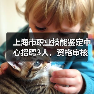 上海市职业技能鉴定中心招聘3人,资格审核与面试全解析-图6 上海市职业技能鉴定中心招聘3人,资格审核与面试全解析-图6