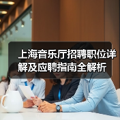 上海音乐厅招聘职位详解及应聘指南全解析-图5 上海音乐厅招聘职位详解及应聘指南全解析-图5