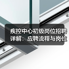 疾控中心初级岗位招聘详解:应聘流程与岗位职责全攻略-图4 疾控中心初级岗位招聘详解:应聘流程与岗位职责全攻略-图4