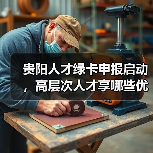 贵阳人才绿卡申报启动,高层次人才享哪些优惠?-图3 贵阳人才绿卡申报启动,高层次人才享哪些优惠?-图3