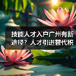 技能人才入户广州有新途径?人才引进替代积分制-图5 技能人才入户广州有新途径?人才引进替代积分制-图5