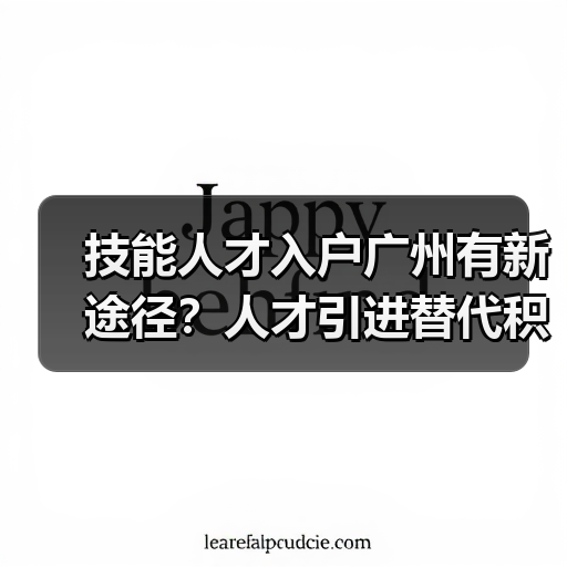技能人才入户广州有新途径?人才引进替代积分制-图6 技能人才入户广州有新途径?人才引进替代积分制-图6